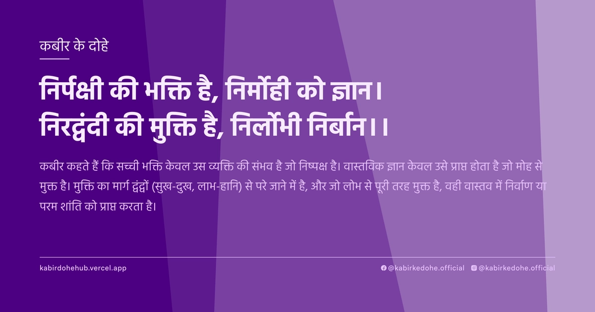 निर्पक्षी की भक्ति है, निर्मोही को ज्ञान। निरद्वंदी की मुक्ति है, निर्लोभी निर्बान।।