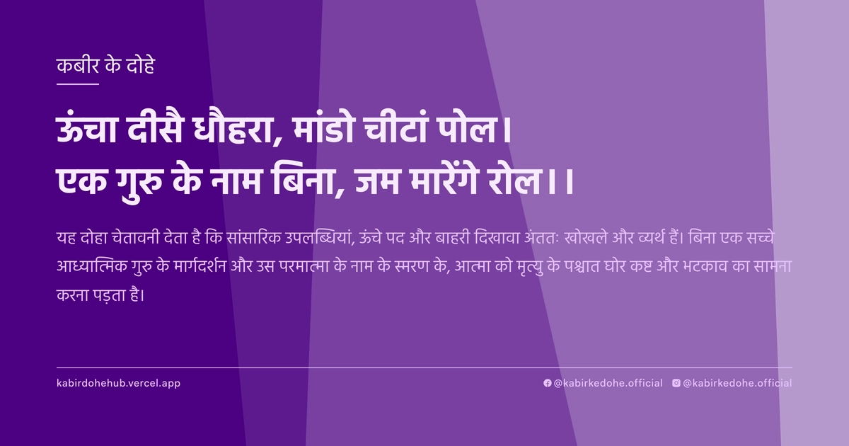 ऊंचा दीसै धौहरा, मांडो चीटां पोल। एक गुरु के नाम बिना, जम मारेंगे रोल।।