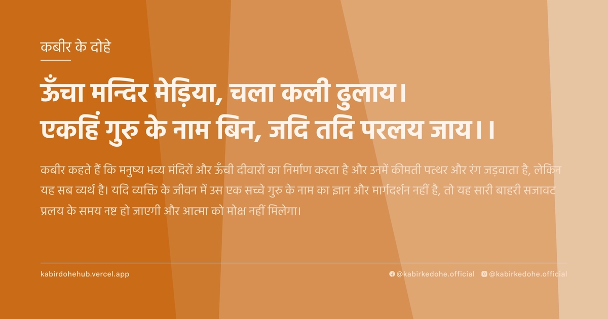 ऊँचा मन्दिर मेड़िया, चला कली ढुलाय। एकहिं गुरु के नाम बिन, जदि तदि परलय जाय।।