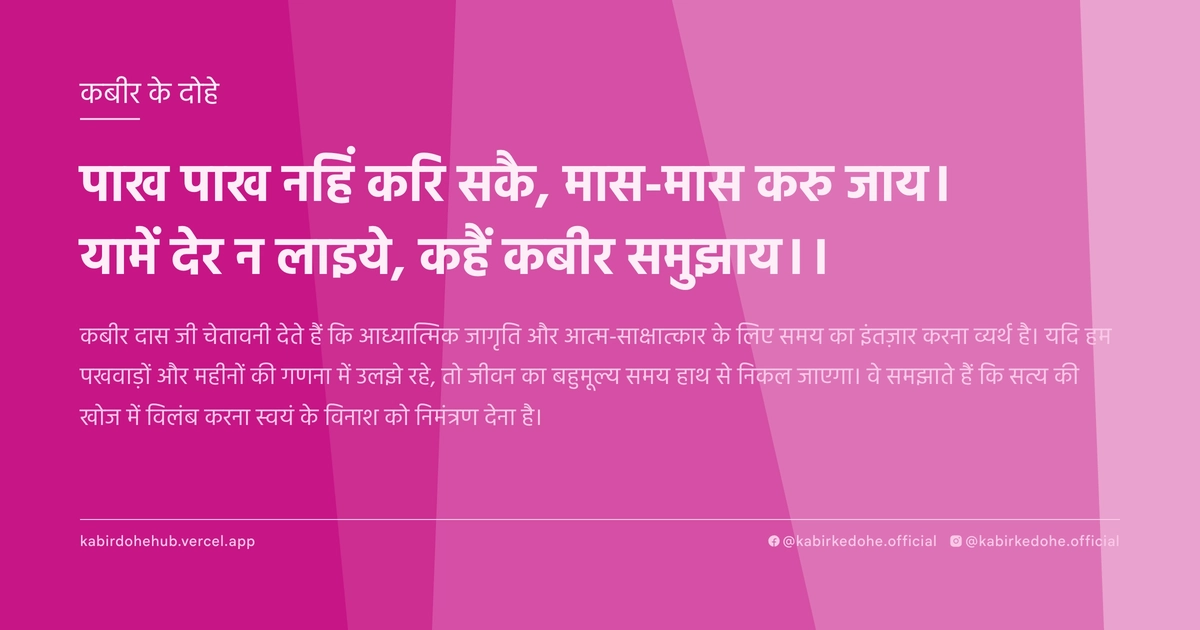 पाख पाख नहिं करि सकै, मास-मास करु जाय। यामें देर न लाइये, कहैं कबीर समुझाय।।