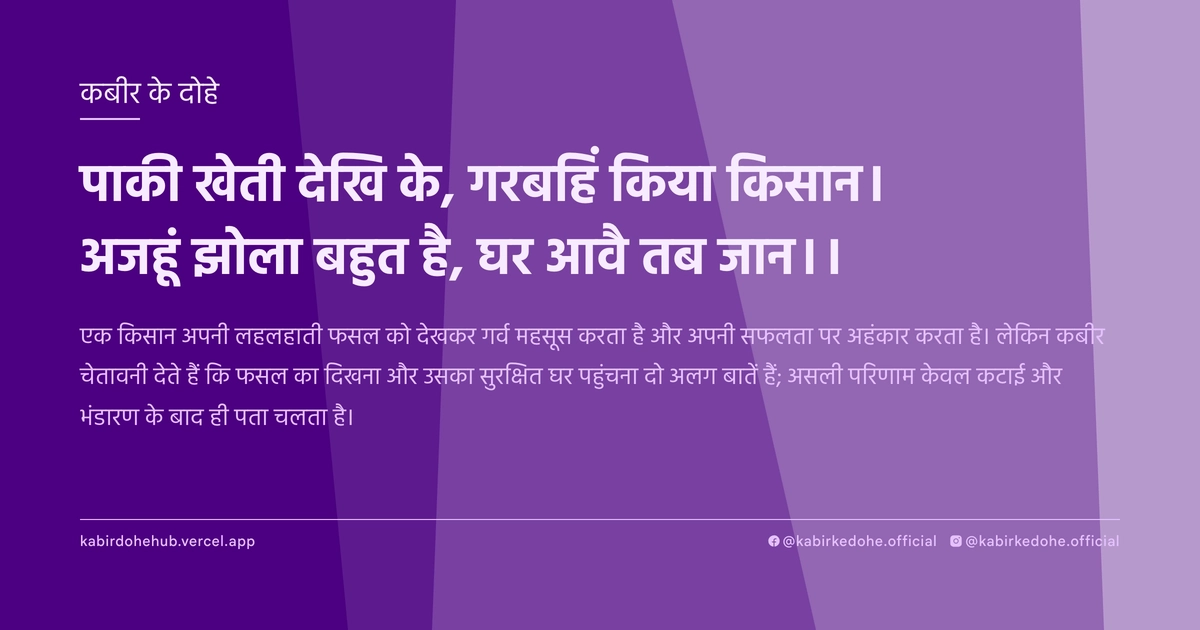 पाकी खेती देखि के, गरबहिं किया किसान। अजहूं झोला बहुत है, घर आवै तब जान।।
