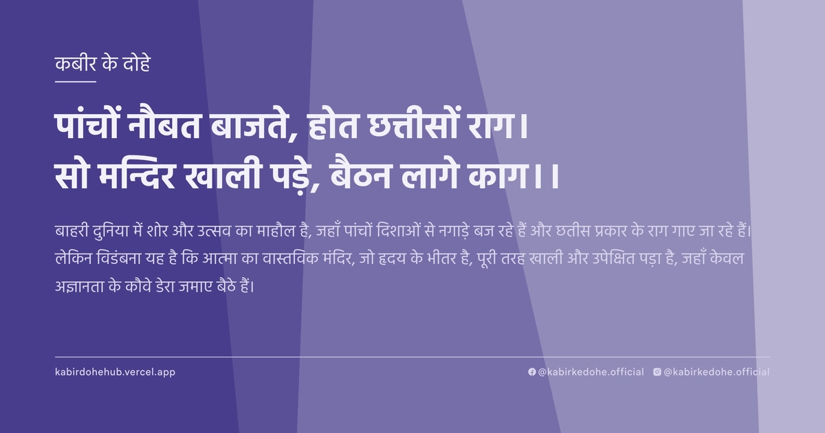 पांचों नौबत बाजते, होत छत्तीसों राग। सो मन्दिर खाली पड़े, बैठन लागे काग।।
