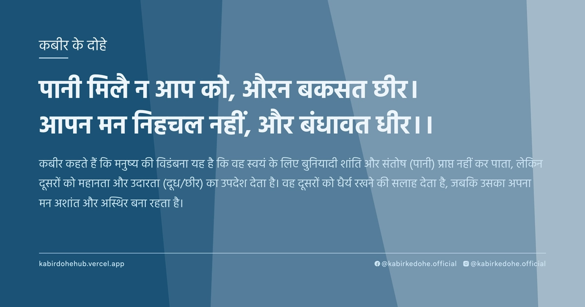 पानी मिलै न आप को, औरन बकसत छीर। आपन मन निहचल नहीं, और बंधावत धीर।।