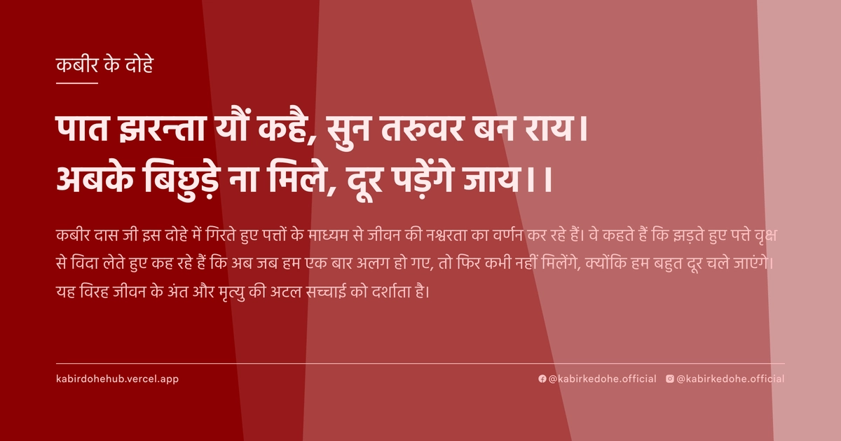 पात झरन्‍ता यौं कहै, सुन तरुवर बन राय। अबके बिछुड़े ना मिले, दूर पड़ेंगे जाय।।