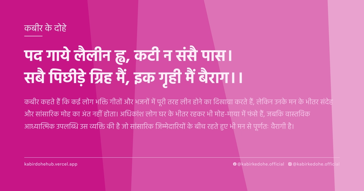 पद गाये लैलीन ह्व, कटी न संसै पास। सबै पिछीड़े ग्रिह मैं, इक गृही मैं बैराग।।