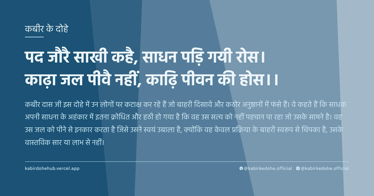 पद जौरै साखी कहै, साधन पड़‍ि गयी रोस। काढ़ा जल पीवै नहीं, का‍ढ़‍ि पीवन की होस।।