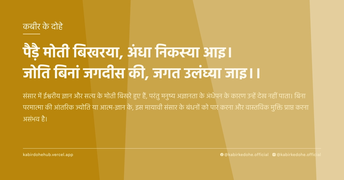 पैड़ै मोती बिखरया, अंधा निकस्‍या आइ। जोति बिनां जगदीस की, जगत उलंघ्‍या जाइ।।