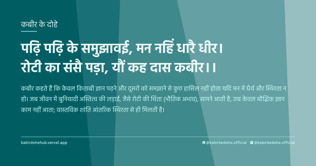 पढ़ि पढ़ि के समुझावई, मन नहिं धारै धीर। रोटी का संसै पड़ा, यौं कह दास कबीर।।