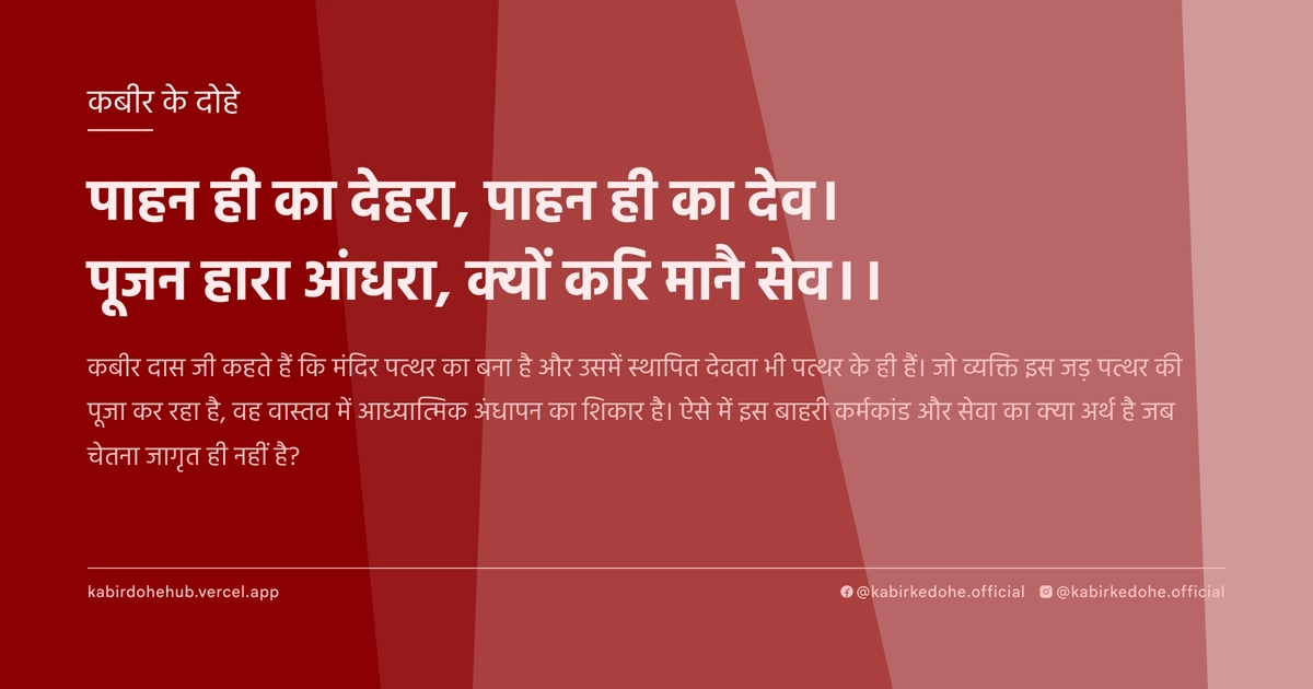 पाहन ही का देहरा, पाहन ही का देव। पूजन हारा आंधरा, क्‍यों करि मानै सेव।।