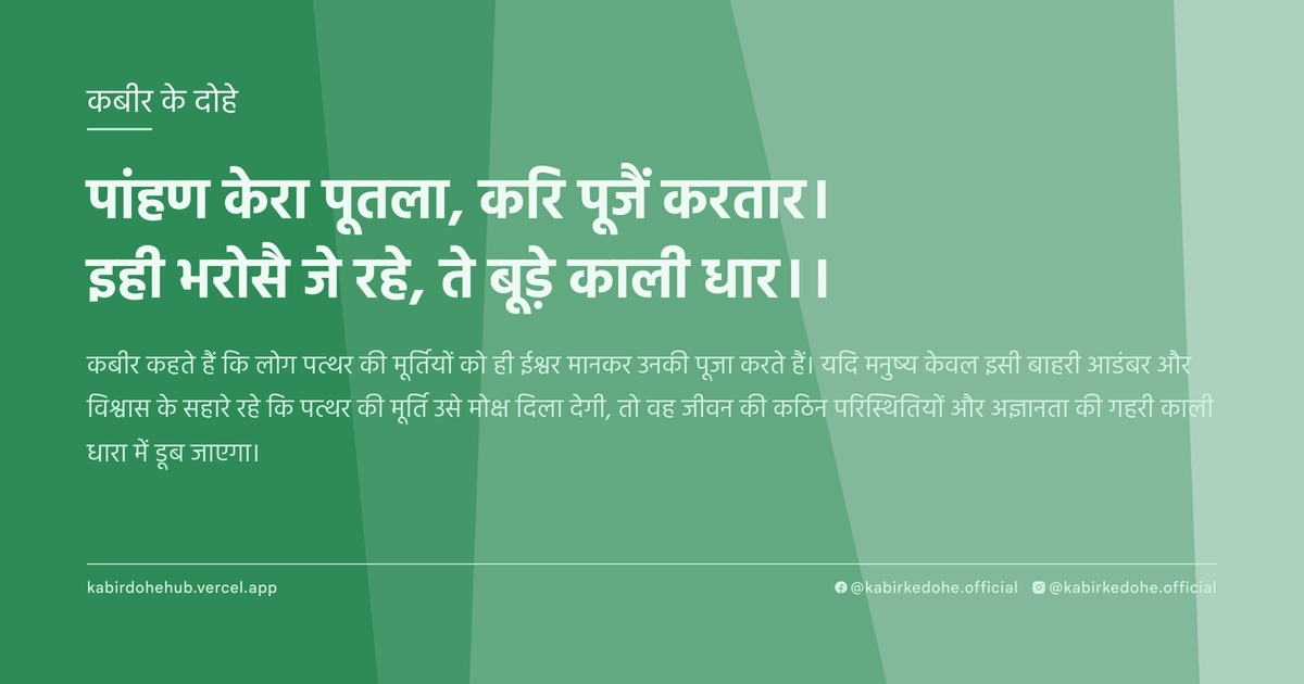पांहण केरा पूतला, करि पूजैं करतार। इही भरोसै जे रहे, ते बूड़े काली धार।।
