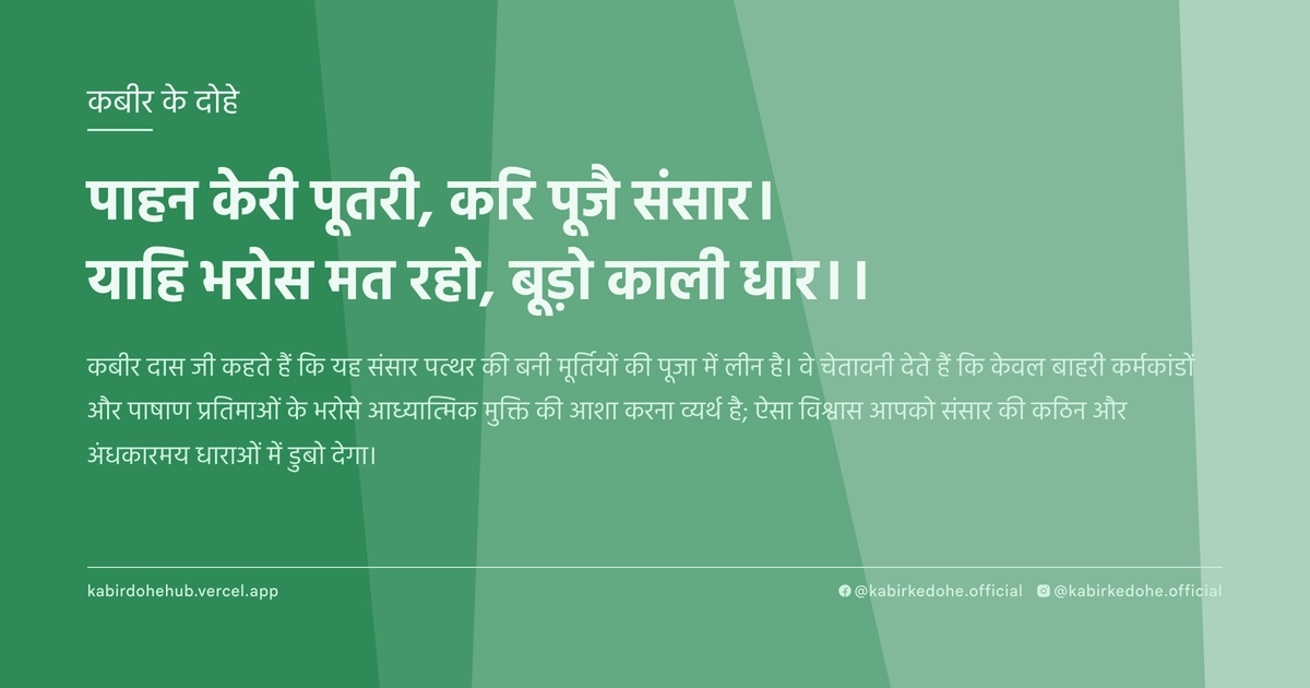 पाहन केरी पूतरी, करि पूजै संसार। याहि भरोस मत रहो, बूड़ो काली धार।।