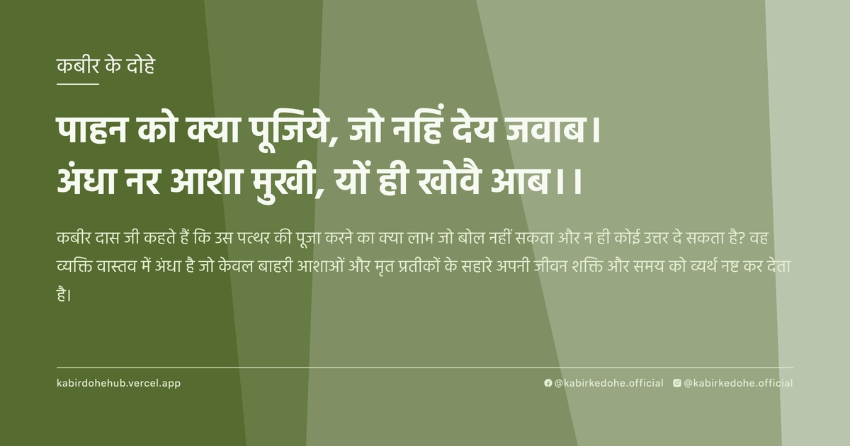 पाहन को क्‍या पूजिये, जो नहिं देय जवाब। अंधा नर आशा मुखी, यों ही खोवै आब।।