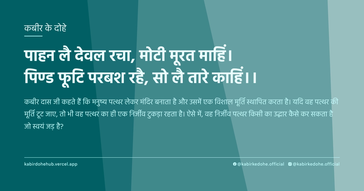 पाहन लै देवल रचा, मोटी मूरत माहिं। पिण्‍ड फूटि परबश रहै, सो लै तारे काहिं।।