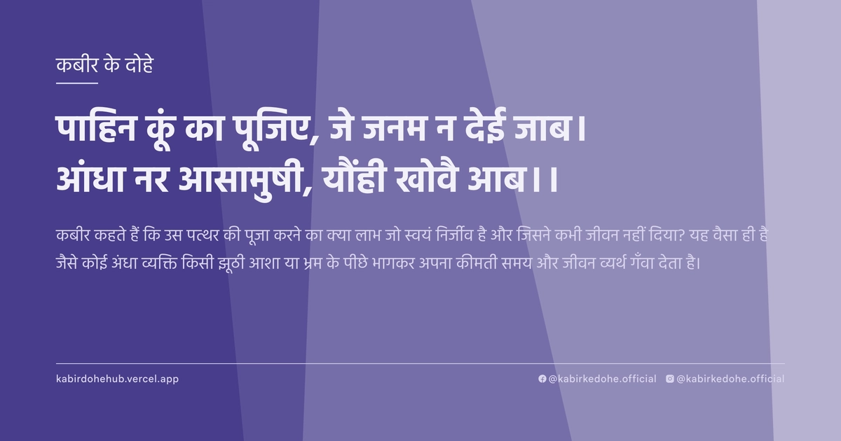 पाहिन कूं का पूजिए, जे जनम न देई जाब। आंधा नर आसामुषी, यौंही खोवै आब।।