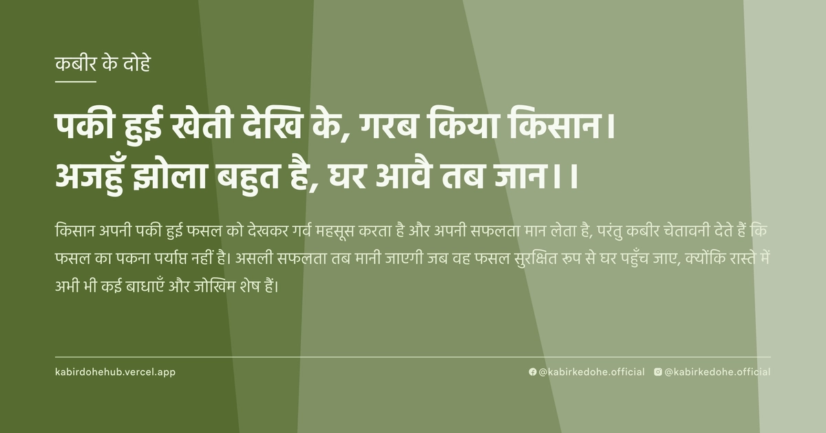 पकी हुई खेती देखि के, गरब किया किसान। अजहुँ झोला बहुत है, घर आवै तब जान।।