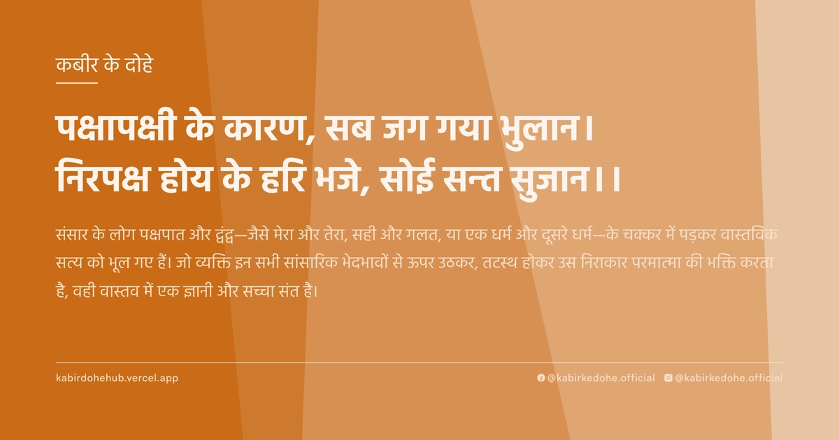 पक्षापक्षी के कारण, सब जग गया भुलान। निरपक्ष होय के हरि भजे, सोई सन्त सुजान।।