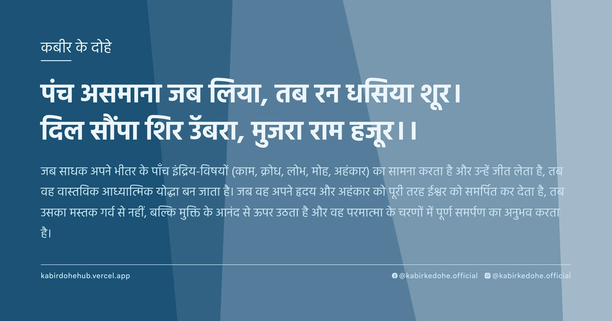 पंच असमाना जब लिया, तब रन धसिया शूर। दिल सौंपा शिर उॅबरा, मुजरा राम हजूर।।