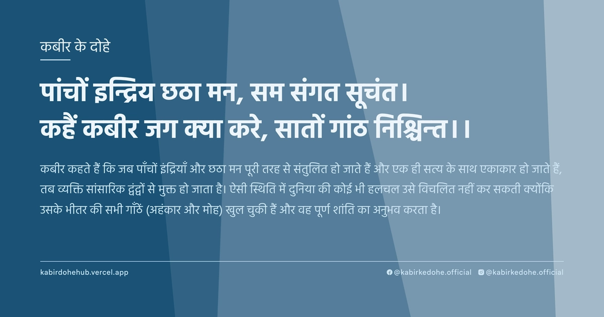 पांचों इन्द्रिय छठा मन, सम संगत सूचंत। कहैं कबीर जग क्‍या करे, सातों गांठ निश्चिन्‍त।।