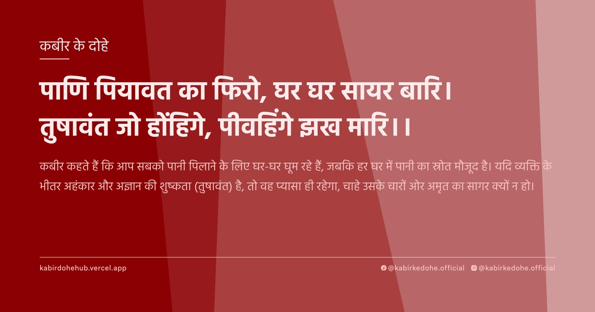 पाणि पियावत का फिरो, घर घर सायर बारि। तुषावंत जो होंहिगे, पीवहिंगे झख मारि।।