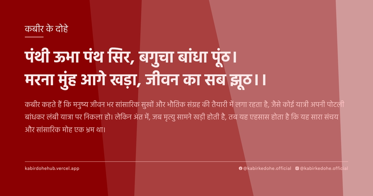 पंथी ऊभा पंथ सिर, बगुचा बांधा पूंठ। मरना मुंह आगे खड़ा, जीवन का सब झूठ।।