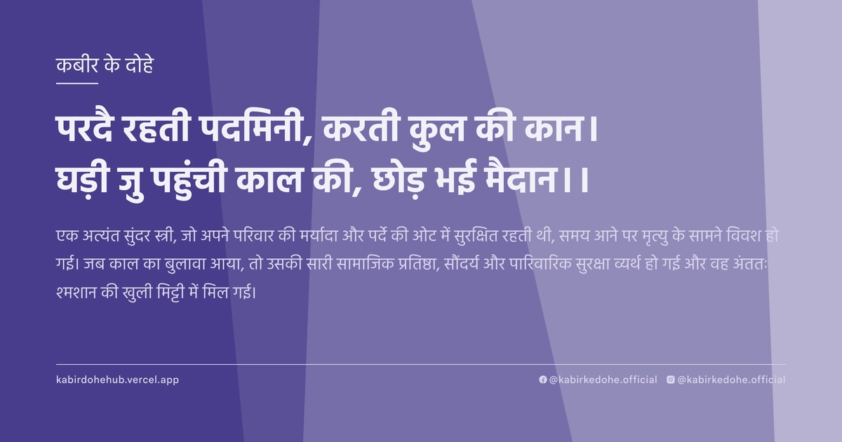 परदै रहती पदमिनी, करती कुल की कान। घड़ी जु पहुंची काल की, छोड़ भई मैदान।।