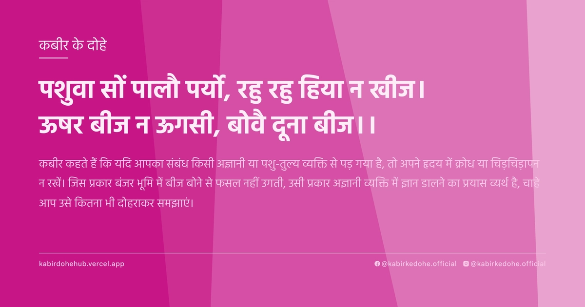 पशुवा सों पालौ पर्यो, रहु रहु हिया न खीज। ऊषर बीज न ऊगसी, बोवै दूना बीज।।