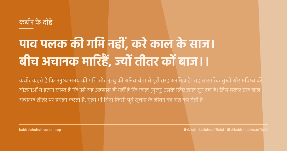 पाव पलक की गमि नहीं, करे काल के साज। बीच अचानक मारिहैं, ज्यों तीतर कों बाज।।