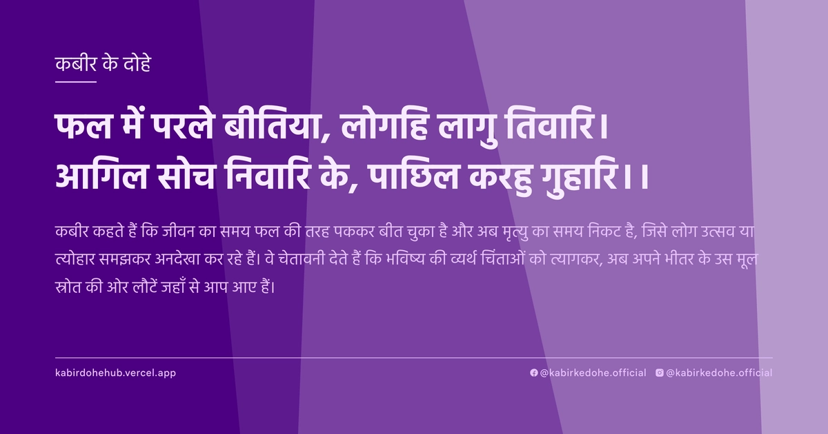 फल में परले बीतिया, लोगहि लागु तिवारि। आगिल सोच निवारि के, पाछिल करहु गुहारि।।