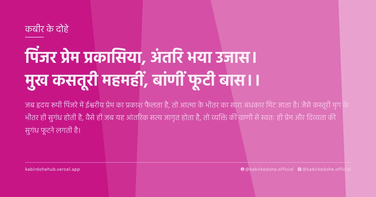 पिंजर प्रेम प्रकासिया, अंतरि भया उजास। मुख कसतूरी महमहीं, बांणीं फूटी बास।।