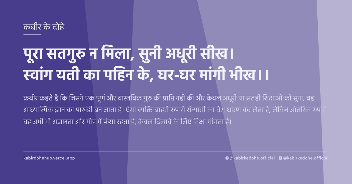 पूरा सतगुरु न मिला, सुनी अधूरी सीख। स्वांग यती का पहिन के, घर-घर मांगी भीख।।