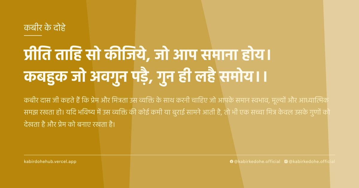 प्रीति ताहि सो कीजिये, जो आप समाना होय। कबहुक जो अवगुन पड़ै, गुन ही लहै समोय।।