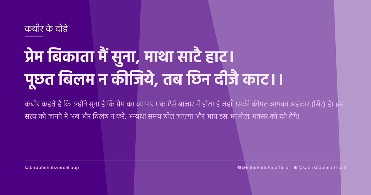 प्रेम बिकाता मैं सुना, माथा साटै हाट। पूछत बिलम न कीजिये, तब छिन दीजै काट।।