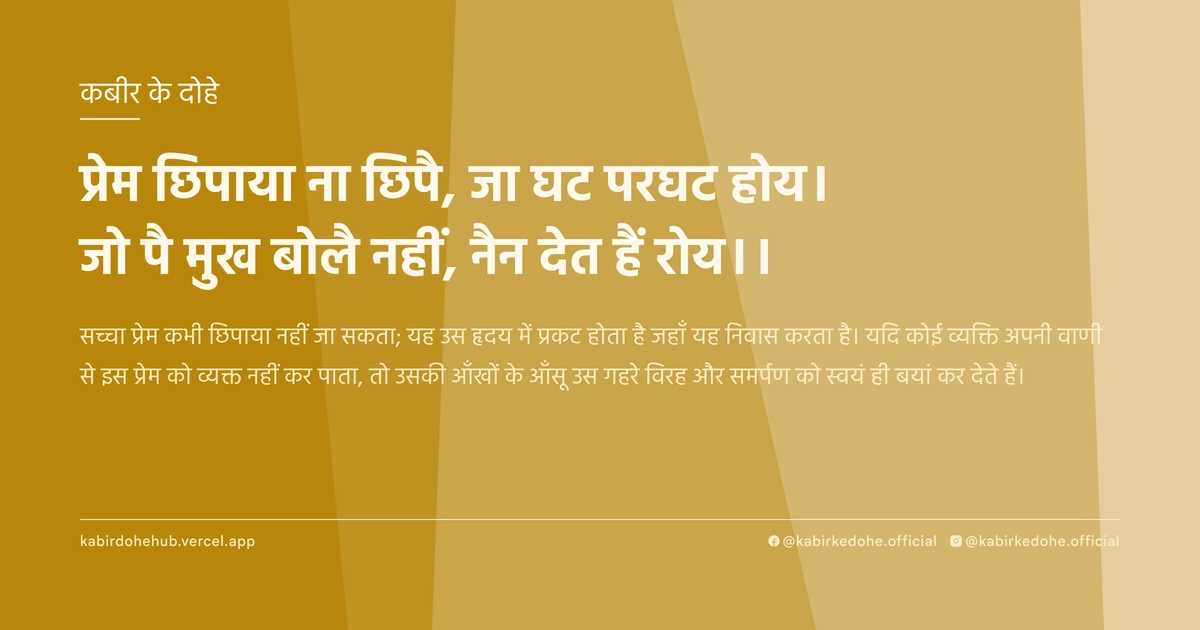 प्रेम छिपाया ना छिपै, जा घट परघट होय। जो पै मुख बोलै नहीं, नैन देत हैं रोय।।