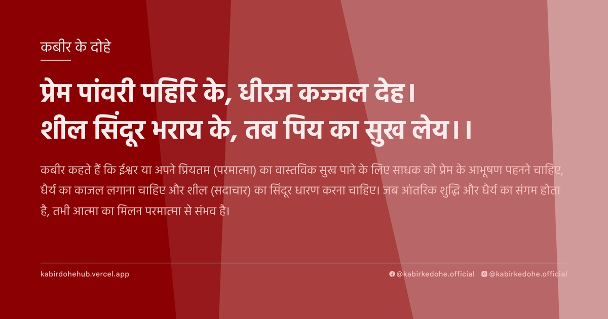 प्रेम पांवरी पहिरि के, धीरज कज्जल देह। शील सिंदूर भराय के, तब पिय का सुख लेय।।