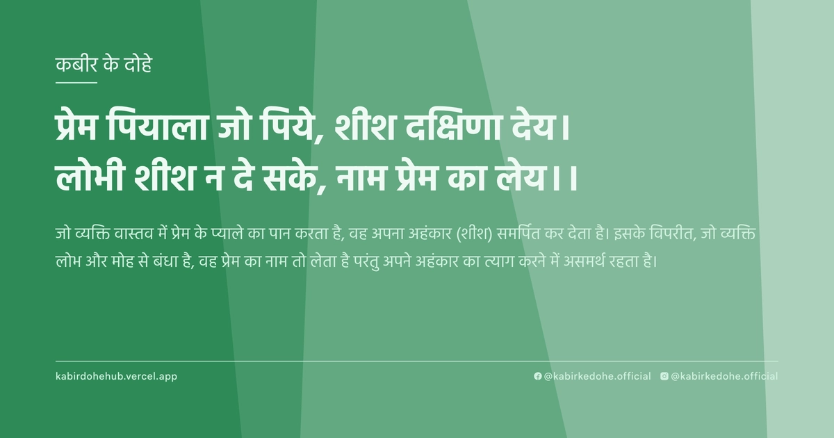 प्रेम पियाला जो पिये, शीश दक्षिणा देय। लोभी शीश न दे सके, नाम प्रेम का लेय।।