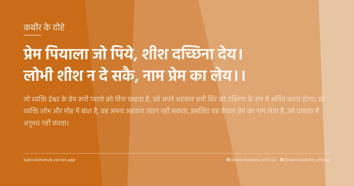 प्रेम पियाला जो पिये, शीश दच्छिना देय। लोभी शीश न दे सकै, नाम प्रेम का लेय।।