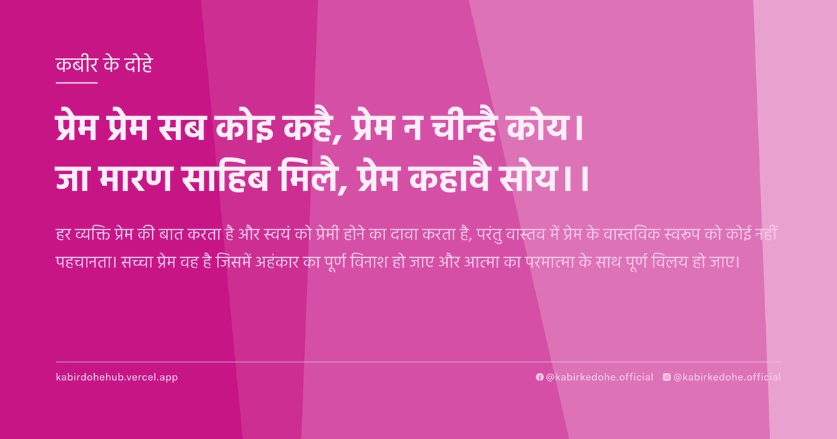 प्रेम प्रेम सब कोइ कहै, प्रेम न चीन्है कोय। जा मारण साहिब मिलै, प्रेम कहावै सोय।।