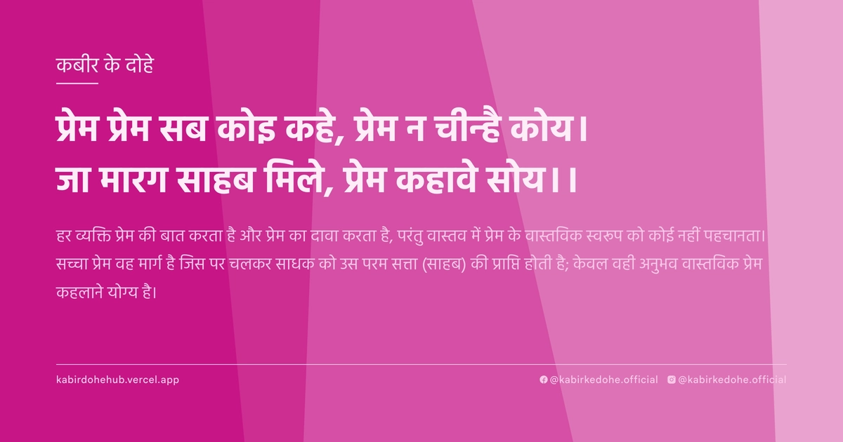 प्रेम प्रेम सब कोइ कहे, प्रेम न चीन्है कोय। जा मारग साहब मिले, प्रेम कहावे सोय।।