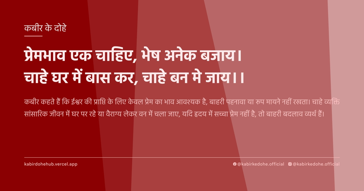प्रेमभाव एक चाहिए, भेष अनेक बजाय। चाहे घर में बास कर, चाहे बन मे जाय।।