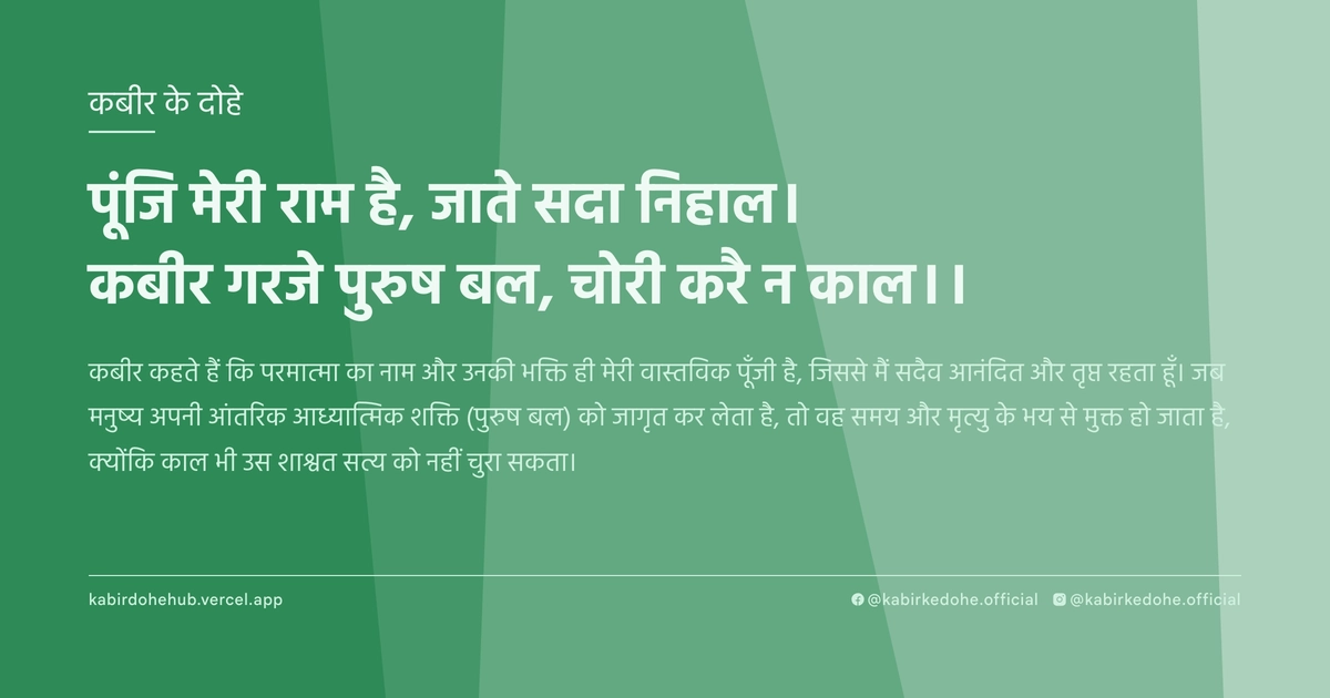 पूंजि मेरी राम है, जाते सदा निहाल। कबीर गरजे पुरुष बल, चोरी करै न काल।।