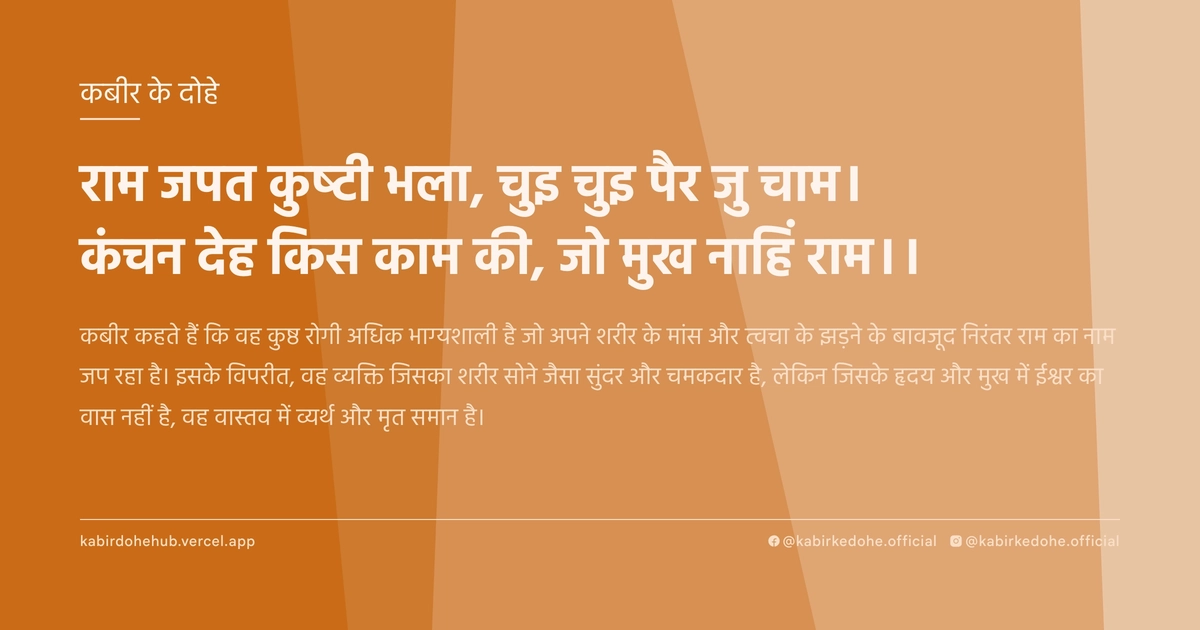 राम जपत कुष्‍टी भला, चुइ चुइ पैर जु चाम। कंचन देह किस काम की, जो मुख नाहिं राम।।