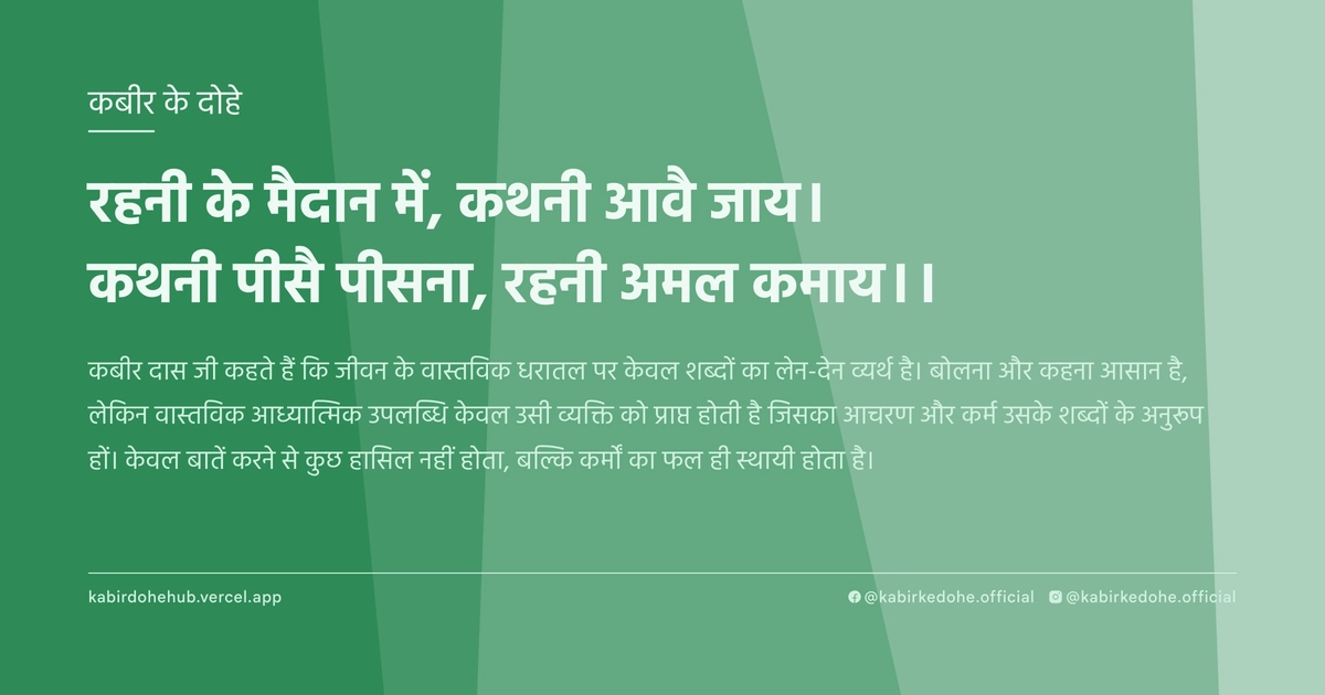 रहनी के मैदान में, कथनी आवै जाय। कथनी पीसै पीसना, रहनी अमल कमाय।।