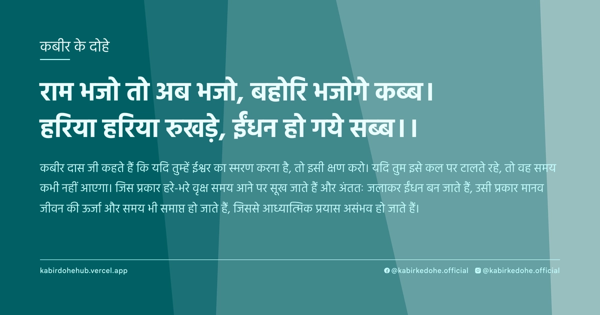 राम भजो तो अब भजो, बहोरि भजोगे कब्ब। हरिया हरिया रुखड़े, ईंधन हो गये सब्ब।।