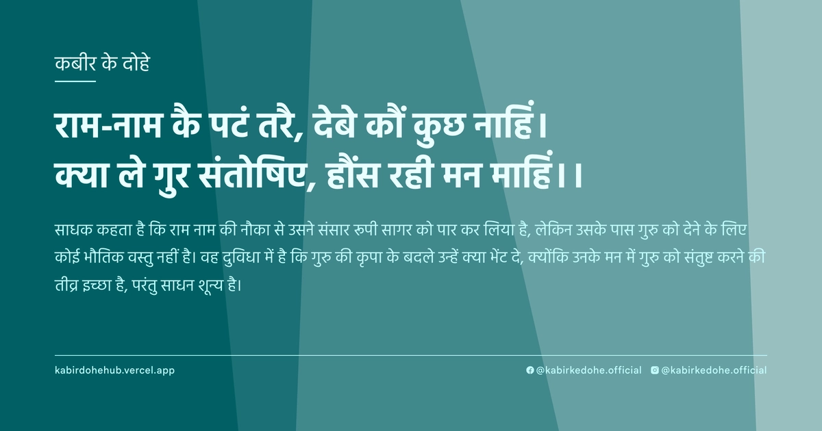 राम-नाम कै पटं तरै, देबे कौं कुछ नाहिं। क्या ले गुर संतोषिए, हौंस रही मन माहिं।।