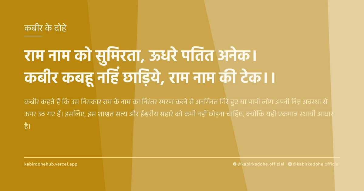 राम नाम को सुमिरता, ऊधरे पतित अनेक। कबीर कबहू नहिं छाड़िये, राम नाम की टेक।।