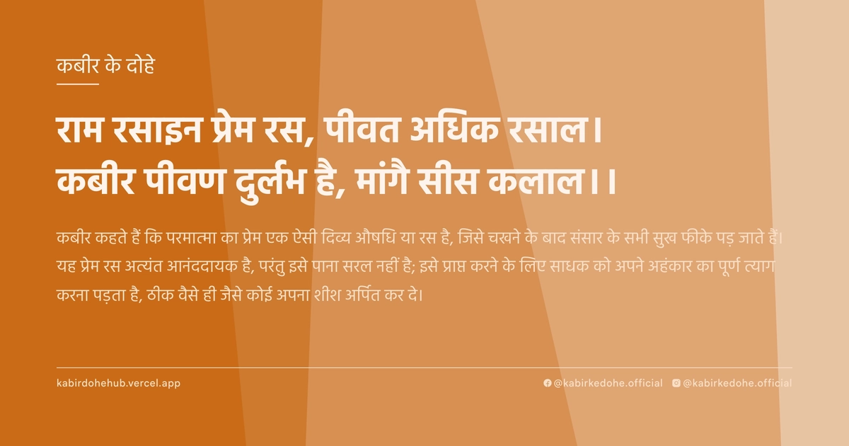 राम रसाइन प्रेम रस, पीवत अधिक रसाल। कबीर पीवण दुर्लभ है, मांगै सीस कलाल।।
