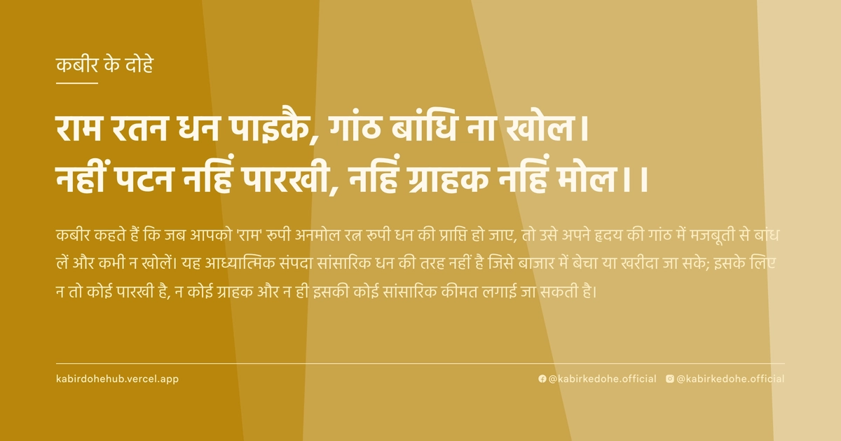 राम रतन धन पाइकै, गांठ बांधि ना खोल। नहीं पटन नहिं पारखी, नहिं ग्राहक नहिं मोल।।