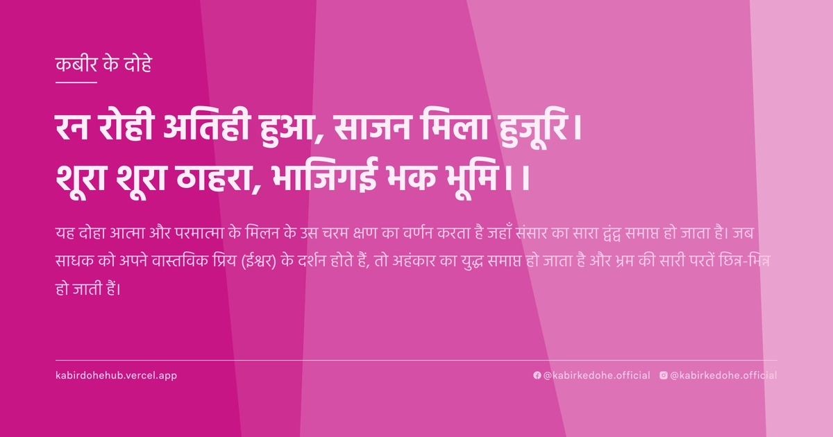 रन रोही अतिही हुआ, साजन मिला हुजूरि। शूरा शूरा ठाहरा, भाजिगई भक भूमि।।