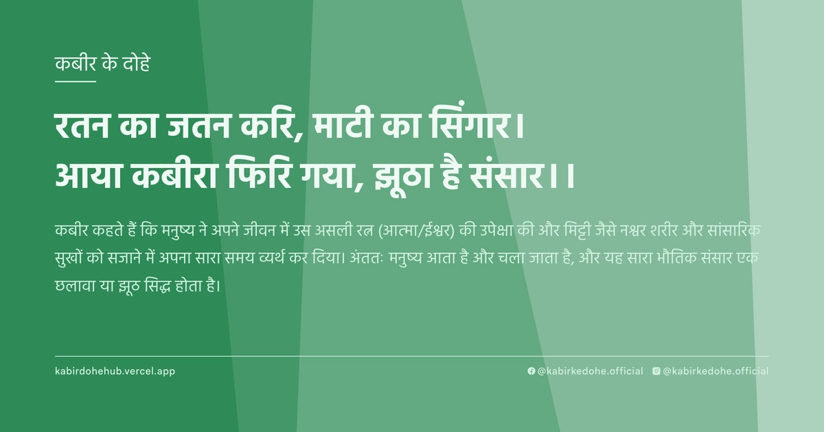 रतन का जतन करि, माटी का सिंगार। आया कबीरा फिरि गया, झूठा है संसार।।