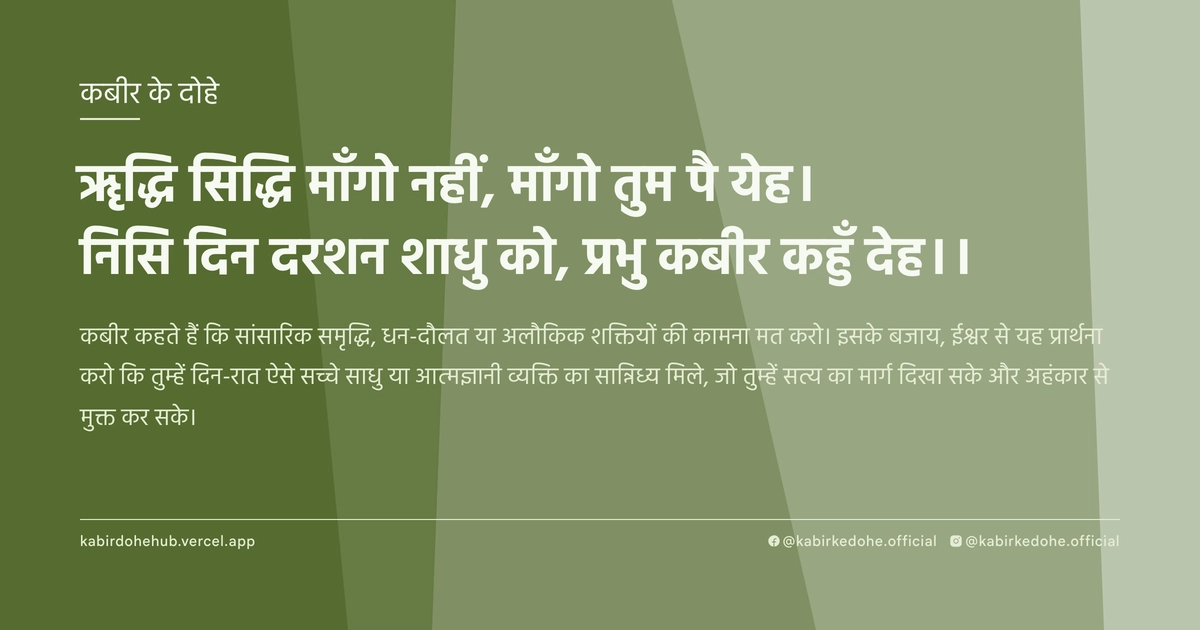 ॠद्धि सिद्धि माँगो नहीं, माँगो तुम पै येह। निसि दिन दरशन शाधु को, प्रभु कबीर कहुँ देह।।